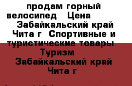 продам горный велосипед › Цена ­ 10 000 - Забайкальский край, Чита г. Спортивные и туристические товары » Туризм   . Забайкальский край,Чита г.